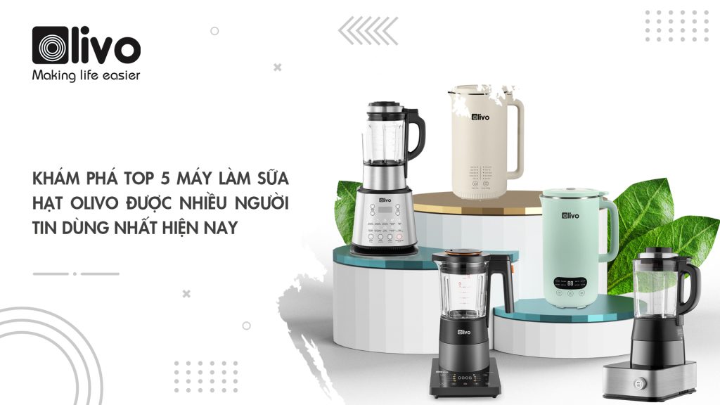 Khám phá TOP 5 máy làm sữa hạt OLIVO được nhiều người tin dùng nhất hiện nay
