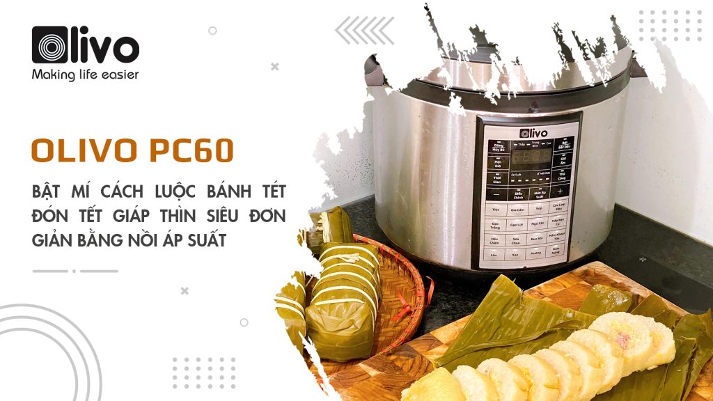 Bật mí cách luộc bánh tét đón Tết Giáp Thìn siêu đơn giản bằng nồi áp suất OLIVO PC60