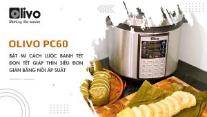 Bật mí cách luộc bánh tét đón Tết Giáp Thìn siêu đơn giản bằng nồi áp suất OLIVO PC60